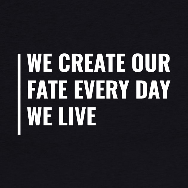 We Create Our Fate Every Day. Fate Quote by kamodan